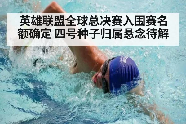 英雄联盟全球总决赛入围赛名额确定 四号种子归属悬念待解