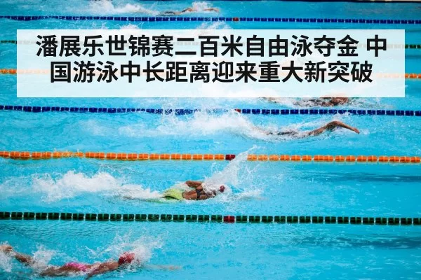 潘展乐世锦赛二百米自由泳夺金 中国游泳中长距离迎来重大新突破