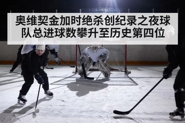 奥维契金加时绝杀创纪录之夜球队总进球数攀升至历史第四位