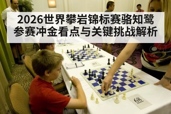 2026世界攀岩锦标赛骆知鹭参赛冲金看点与关键挑战解析